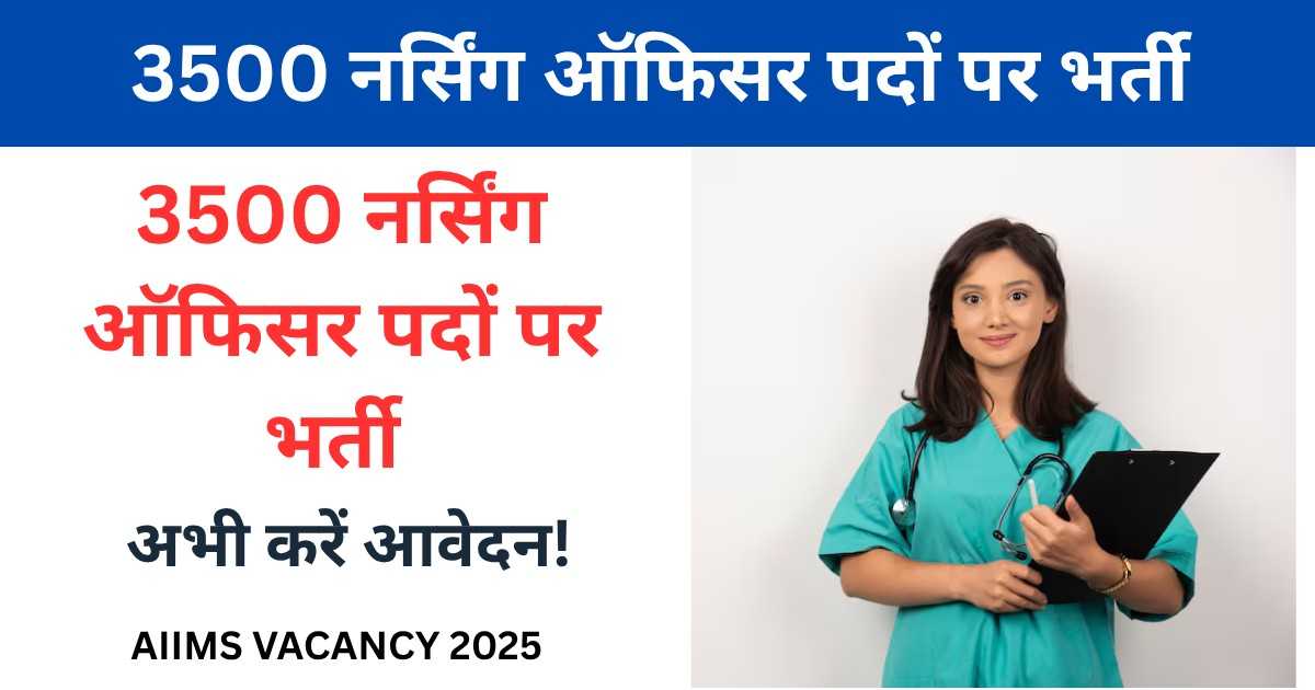 AIIMS Vacancy 2025: एम्स में 3500 नर्सिंग ऑफिसर पदों पर भर्ती | AIIMS NORCET Notification 2025